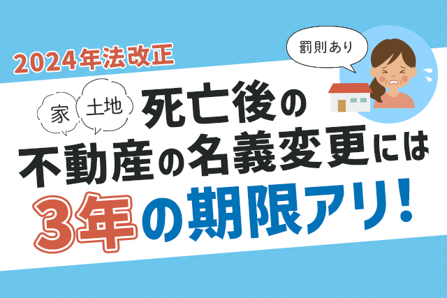 【2024年法改正】死亡後の不動産（家/土地）の名義変更には3年の期限アリ！