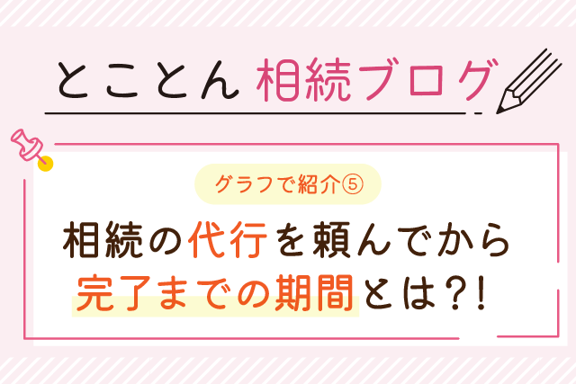 〈グラフで紹介⑤〉相続の代行を頼んでから完了までの期間とは？！