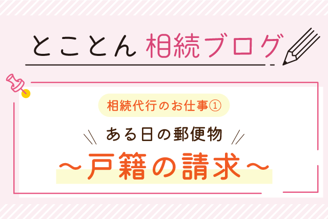 〈相続代行のお仕事①〉ある日の郵便物～戸籍の請求～