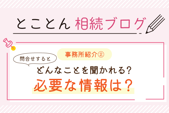 〈事務所紹介②〉問合せするとどんなことを聞かれる？必要な情報は？