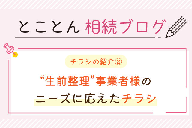 〈チラシの紹介②〉「生前整理」事業者様のニーズに応えたチラシ