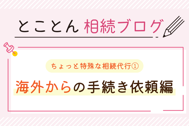 〈ちょっと特殊な相続代行①〉海外からの手続き依頼編