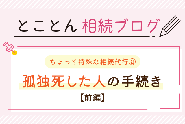 〈ちょっと特殊な相続代行②〉孤独死した人の手続き【前編】