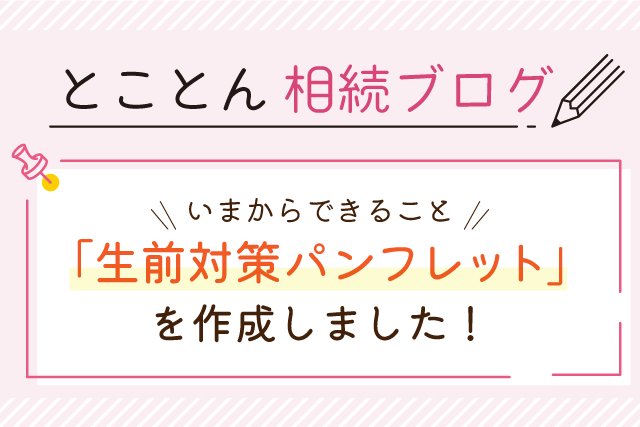 いまからできること「生前対策パンフレット」を作成しました！