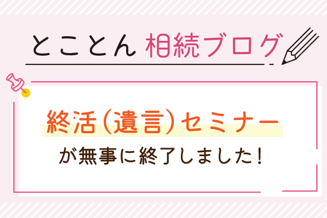 終活（遺言）セミナーが無事に終了しました！