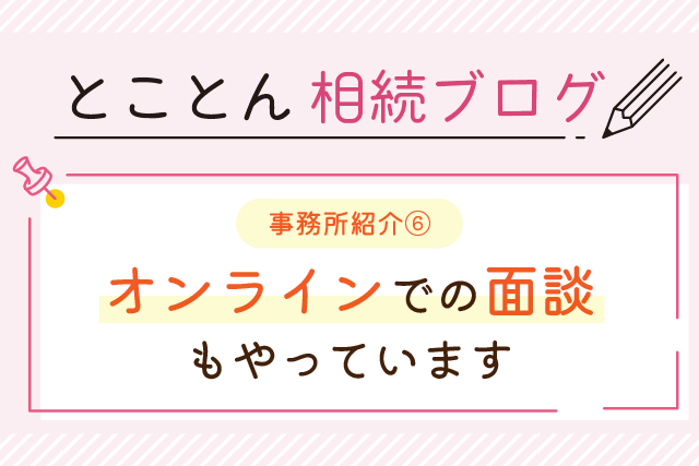 〈事務所紹介⑥〉オンラインでの面談もやっています