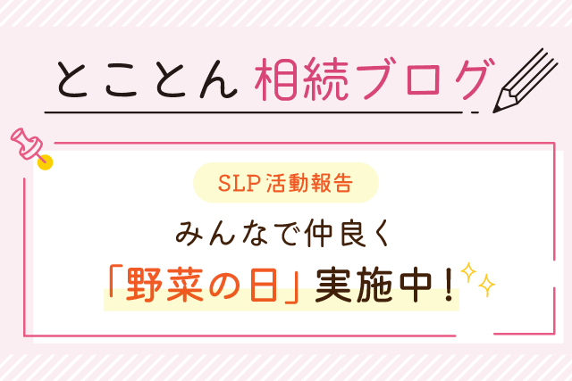 ～SLP活動報告～みんなで仲良く「野菜の日」実施中！