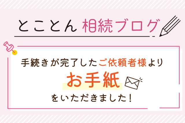 手続きが完了したご依頼者様より、お手紙をいただきました！