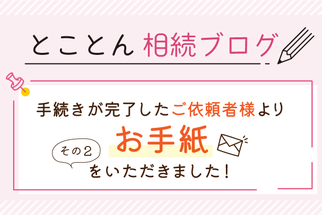 手続きが完了したご依頼者様より、お手紙をいただきました！〈その2〉