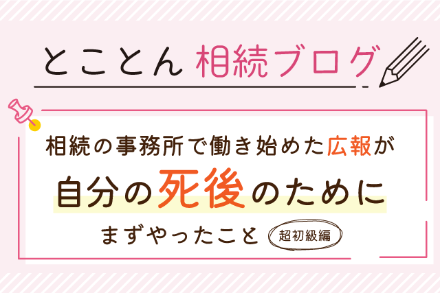 相続の事務所で働き始めた広報が、自分の死後のためにまずやったこと（超初級編）