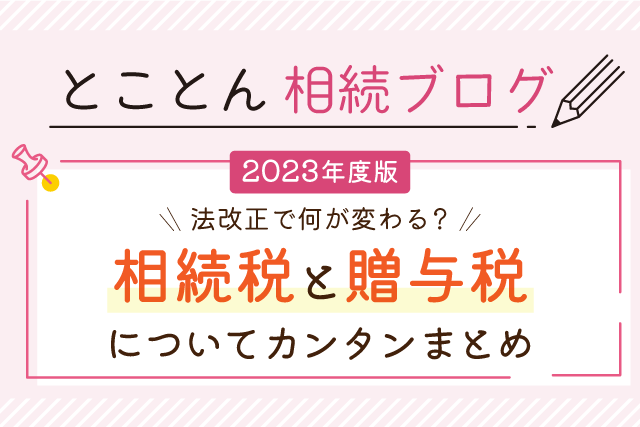 【2023年度版】法改正で何が変わる？相続税と贈与税についてカンタンまとめ