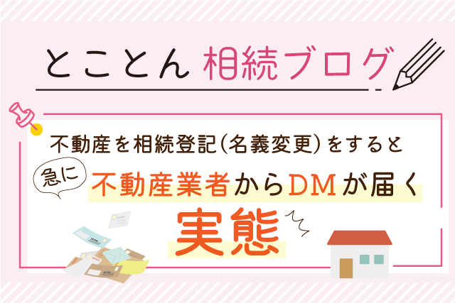 不動産の相続登記（名義変更）をすると、急に不動産業者からDMが届く実態！