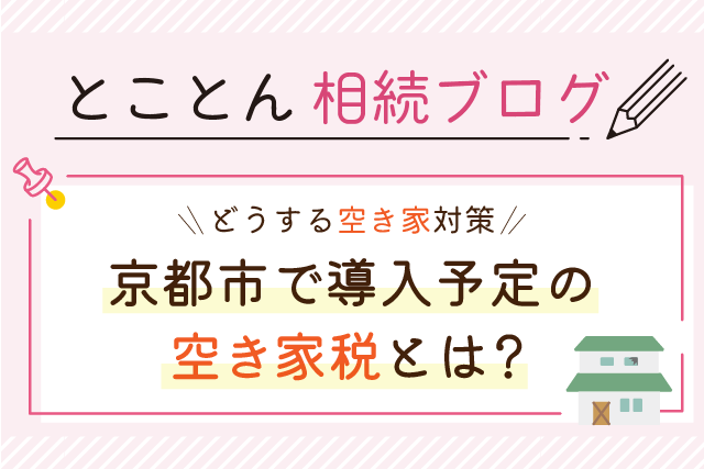 【どうする空き家対策】京都市で導入予定の「空き家税」とは？