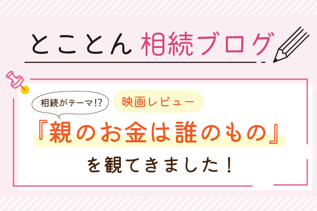 【映画レビュー】相続がテーマ⁉『親のお金は誰のもの』を観てきました！