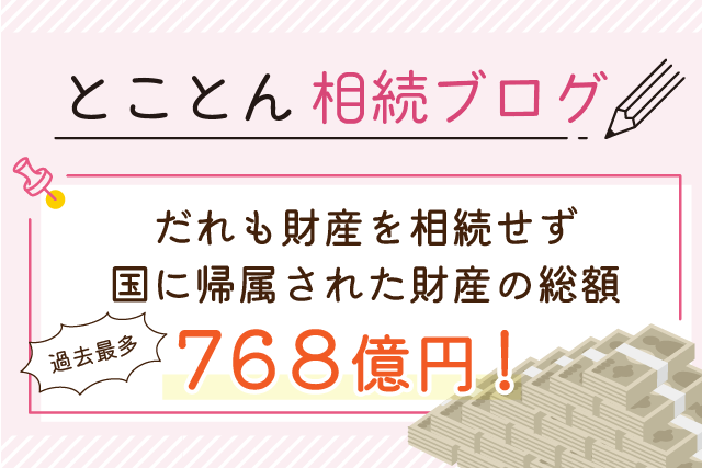 【過去最多！】だれも財産を相続せず、国に帰属された財産の総額７６８億円！