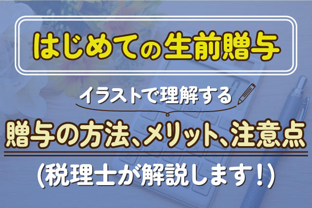 【はじめての生前贈与】イラストで理解する贈与の方法、メリット、注意点（税理士が解説します！）