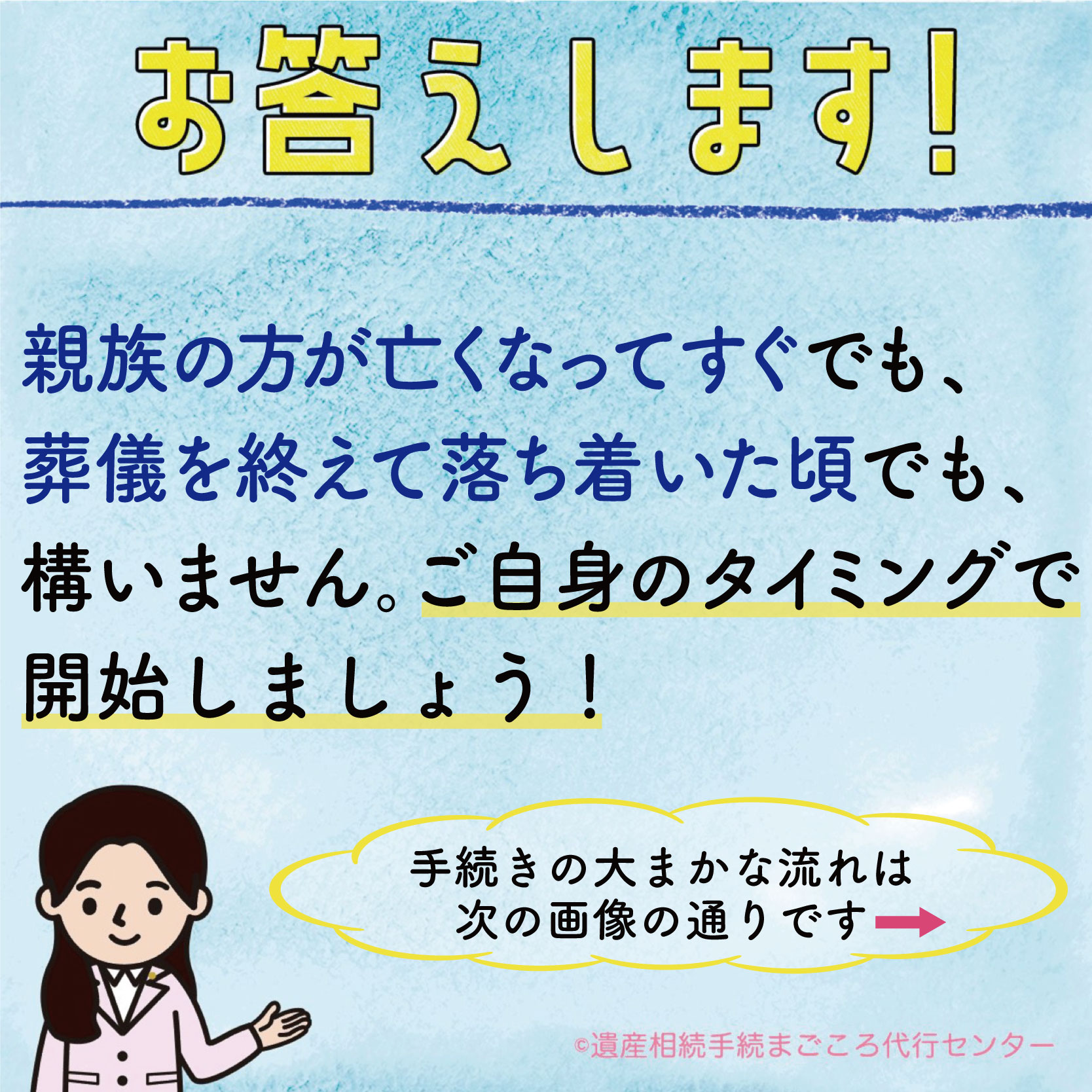 親族の方が亡くなってすぐでも、葬儀を終えて落ち着いた頃でも、構いません。ご自身のタイミングで開始しましょう！