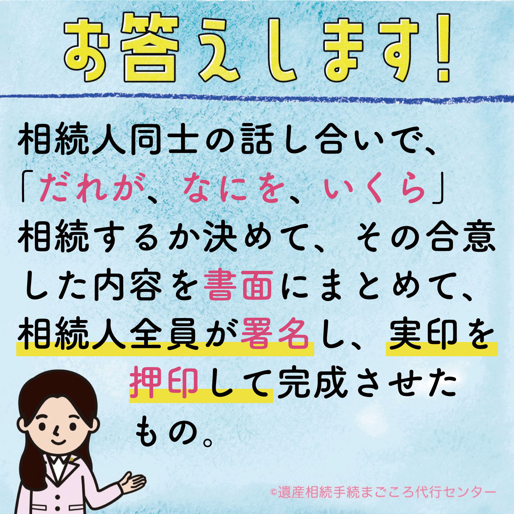 相続人同士の話し合いで「だれが、なにを、いくら」相続するか決めて、その合意した内容を書面にまとめて相続人全員が署名し、実印を押印して完成させたもの。